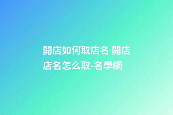 開店如何取店名 開店店名怎么取-名學網
